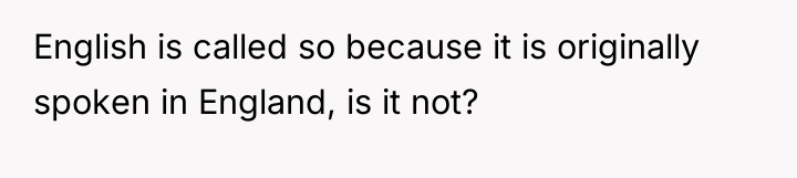 English is called so because it is originally spoken in...