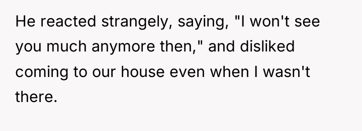 He reacted strangely, saying, "I won't see you much anymore...