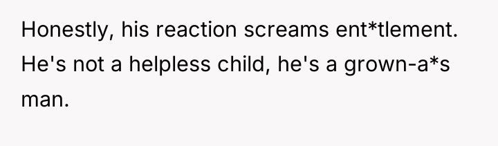 Honestly, his reaction screams ent*tlement. He's not a helpless child,...