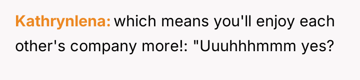 Kathrynlena which means you'll enjoy each other's company more!: "Uuuhhhmmm...