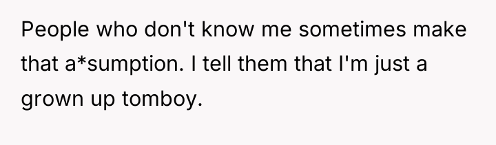 People who don't know me sometimes make that a*sumption. I...