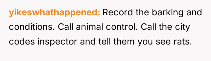 yikeswhathappened Record the barking and conditions. Call animal control. Call...