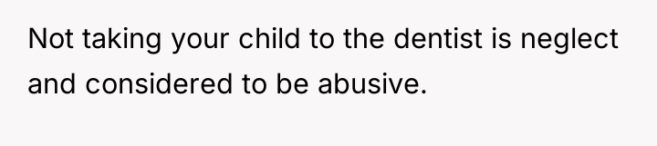 Not taking your child to the dentist is neglect and...