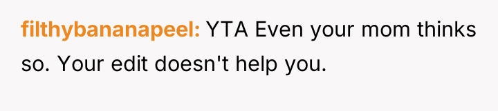 filthybananapeel YTA Even your mom thinks so. Your edit doesn't...
