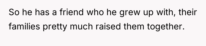 So he has a friend who he grew up with,...