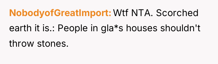 NobodyofGreatImport Wtf NTA. Scorched earth it is.: People in gla*s...