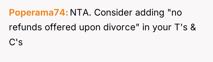 Poperama74 NTA. Consider adding "no refunds offered upon divorce" in...