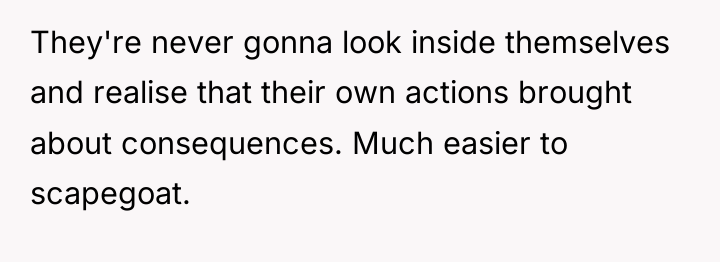 They're never gonna look inside themselves and realise that their...