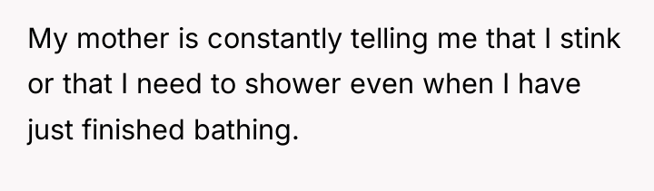 My mother is constantly telling me that I stink or...