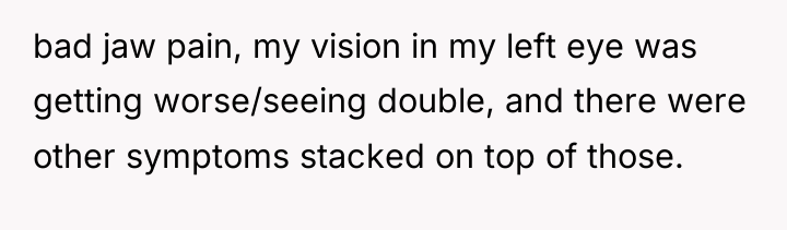 bad jaw pain, my vision in my left eye was...