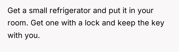 Get a small refrigerator and put it in your room....