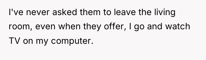 I've never asked them to leave the living room, even...