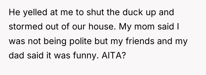 He yelled at me to shut the duck up and...