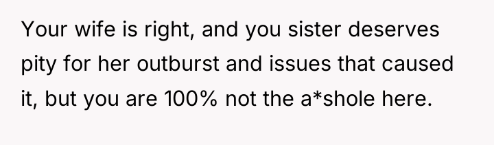 Your wife is right, and you sister deserves pity for...