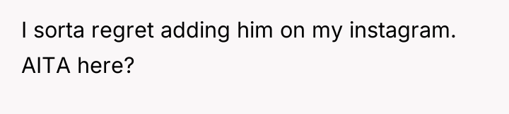 I sorta regret adding him on my instagram. AITA here?