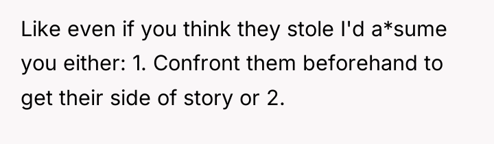 Like even if you think they stole I'd a*sume you...