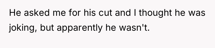 He asked me for his cut and I thought he...