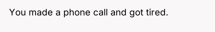 You made a phone call and got tired.