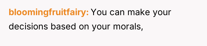 bloomingfruitfairy You can make your decisions based on your morals,