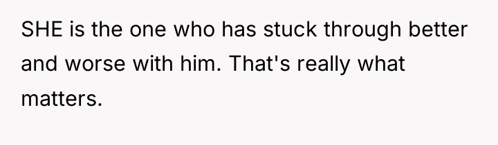 SHE is the one who has stuck through better and...