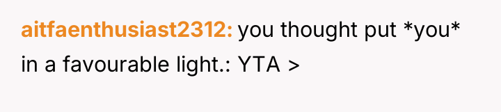aitfaenthusiast2312 you thought put *you* in a favourable light.: YTA...