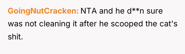 GoingNutCracken NTA and he d**n sure was not cleaning it...