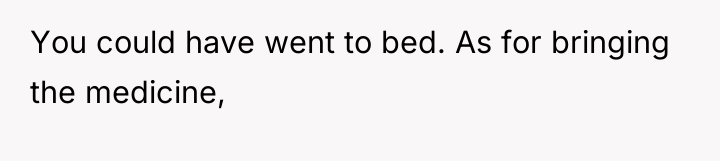 You could have went to bed. As for bringing the...