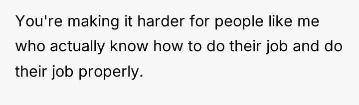 You're making it harder for people like me who actually...