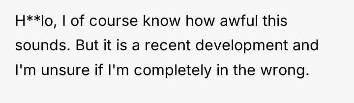 H**lo, I of course know how awful this sounds. But...