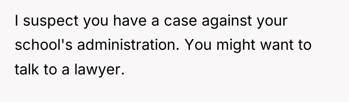I suspect you have a case against your school's administration....