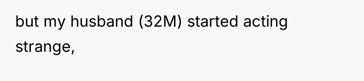 but my husband (32M) started acting strange,