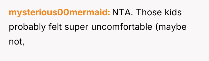 mysterious00mermaid NTA. Those kids probably felt super uncomfortable (maybe not,