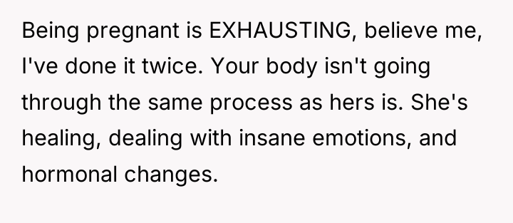 Being pregnant is EXHAUSTING, believe me, I've done it twice....