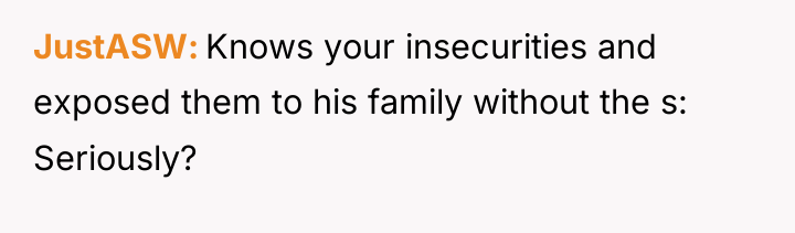 JustASW Knows your insecurities and exposed them to his family...