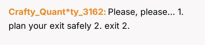Crafty_Quant*ty_3162 Please, please... 1. plan your exit safely 2. exit...