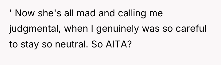 ' Now she's all mad and calling me judgmental, when...