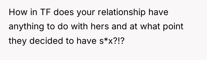 How in TF does your relationship have anything to do...