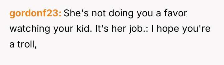 gordonf23 She's not doing you a favor watching your kid....