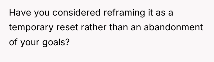 Have you considered reframing it as a temporary reset rather...