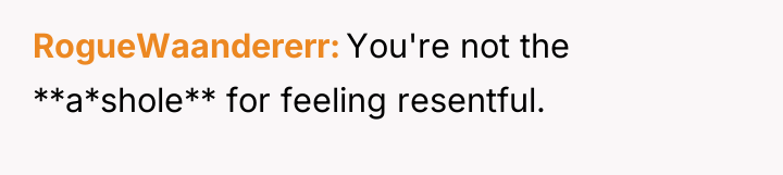 RogueWaandererr You're not the **a*shole** for feeling resentful.