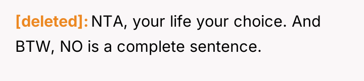 [deleted] NTA, your life your choice. And BTW, NO is...