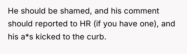 He should be shamed, and his comment should reported to...