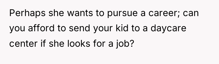 Perhaps she wants to pursue a career; can you afford...