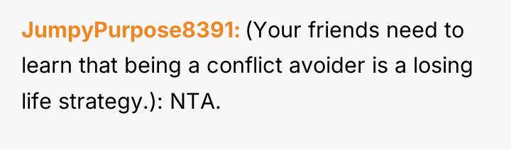 JumpyPurpose8391 (Your friends need to learn that being a conflict...