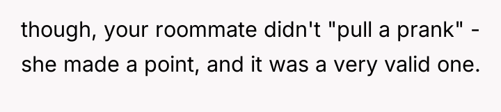 though, your roommate didn't "pull a prank" - she made...