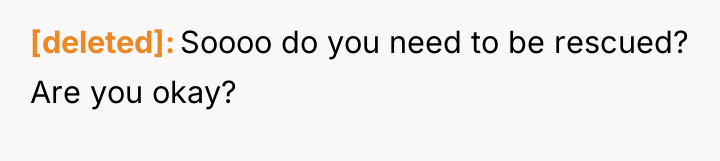 [deleted] Soooo do you need to be rescued? Are you...