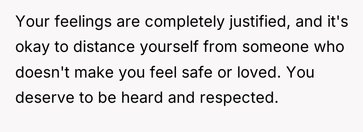 Your feelings are completely justified, and it's okay to distance...