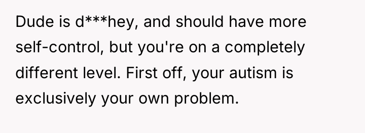 Dude is d***hey, and should have more self-control, but you're...