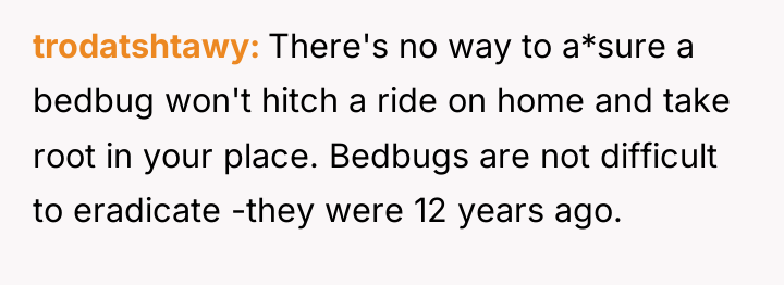 trodatshtawy There's no way to a*sure a bedbug won't hitch...