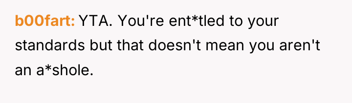 b00fart YTA. You're ent*tled to your standards but that doesn't...
